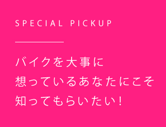 バイクを大事に思っているあなたにこそ知ってもらいたい！