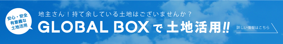 地主さん!持て余している土地はございませんか？GLOBAL BOXで土地活用!!詳しい情報はこちら