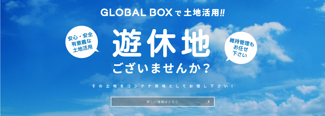 GLOBAL BOXで土地活用　遊休地ございませんか？　その土地をコンテナ用地としてお借し下さい！